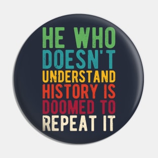 He Who Doesn't Understand History Is Doomed To Repeat It Pin