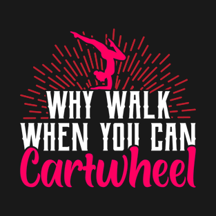 why walk when you can cartwheel Funny Gymnastic Tumbling T-Shirt