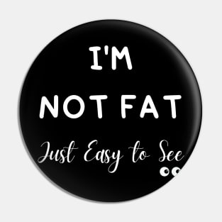 I'm Not Fat Just Easy to See Pin