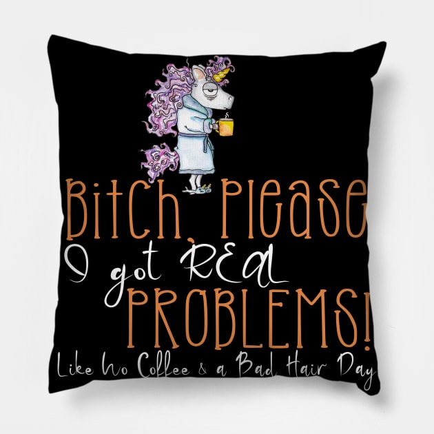 Bitch Please I Got Real Problems! No Coffee & Bad Hair! Pillow by taana2017