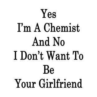 Yes I'm A Chemist And No I Don't Want To Be Your Girlfriend T-Shirt