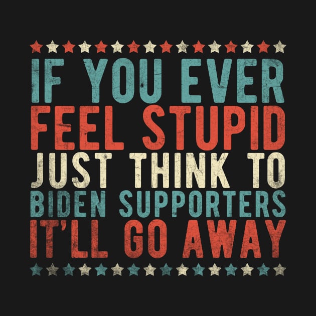 If You Ever Feel Stupid Just Think Of Biden Supporters It'll Go Away by TeeA