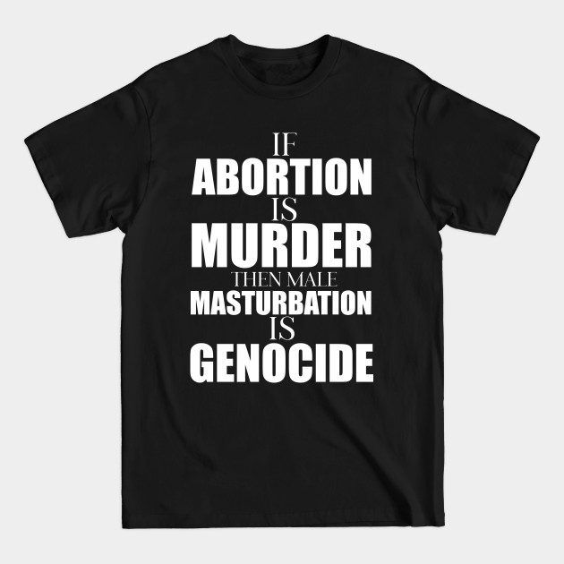 Disover If Abortion Is Murder Masturbation Is Genocide - Abortion Rights - T-Shirt