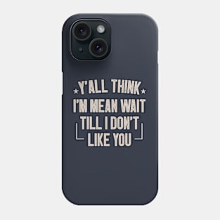 Y'all Think I'm Mean Wait Till I Don't Like You / Funny Sarcastic Gift Idea Colored Vintage / Gift for Christmas Phone Case