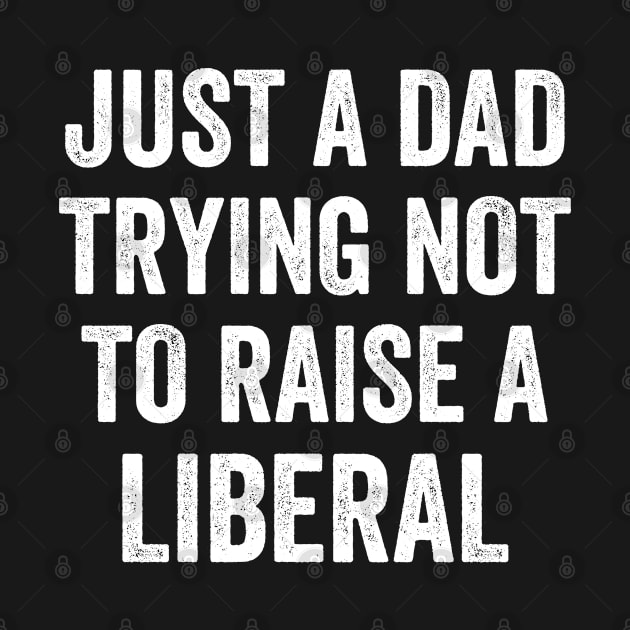 Just a Dad Trying Not To Raise A Liberal by teecloud