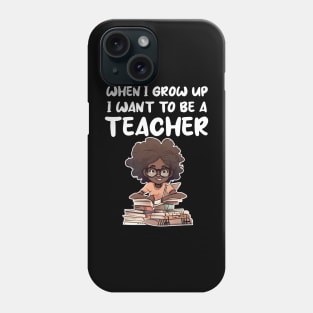 When I Grow Up I want To Be A Teacher Phone Case