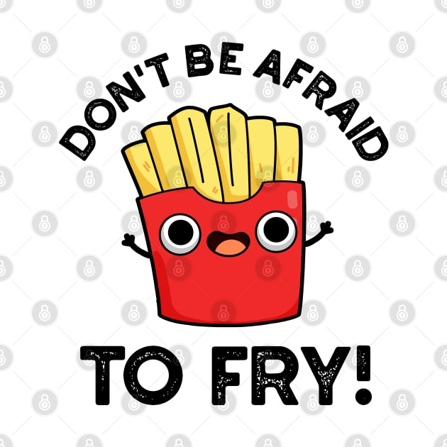 Don't Be Afraid To Fry Cute French Fries Pun by punnybone