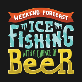 Weekend Forecast: Ice fishing with a chance of beer drinking T-Shirt