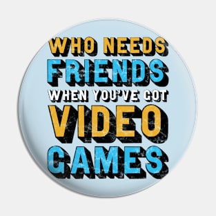 Who Needs Friends When You've Got Video Games Pin