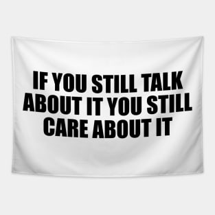 If you still talk about it you still care about it Tapestry