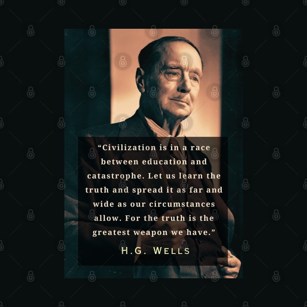 H. G. Wells portrait and quote: “Civilization is in a race between education and catastrophe. Let us learn the truth and spread it as far...” by artbleed