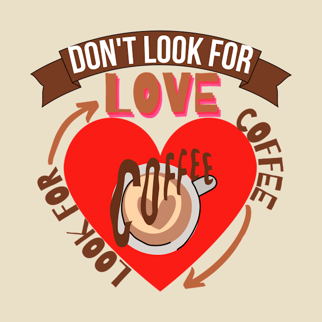 Don't Look For Love Look For Coffee by hs Designs