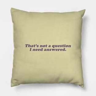 that's not a question I need answered Pillow