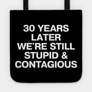 30 YEARS LATER WE'RE STILL STUPID AND CONTAGIOUS Tote