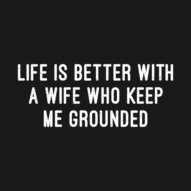 Life is Better with a Wife Who Keeps Me Grounded by trendynoize