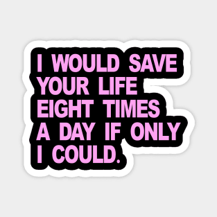 I WOULD SAVE YOUR LIFE EIGHT TIMES A DAY IF ONLY I COULD Magnet