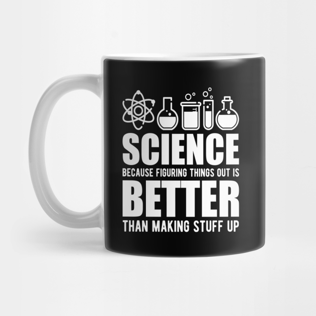 SCIENCE BECAUSE FIGURING THINGS OUT BETTER THAN MAKING STUFF UP COFFEE MUG GIFT SCIENCE BECAUSE FIGURING THINGS OUT BETTER THAN MAKING STUFF UP COFFEE MUG GIFT