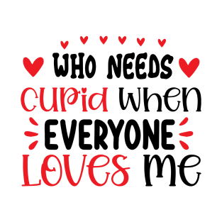 who need cupid when everyone loves me T-Shirt