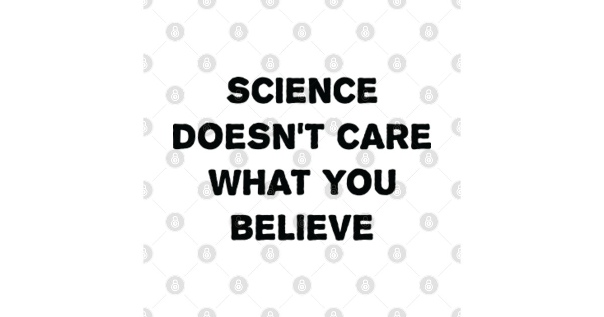 Science Doesn't Care What You Believe Science Doesnt Care What You