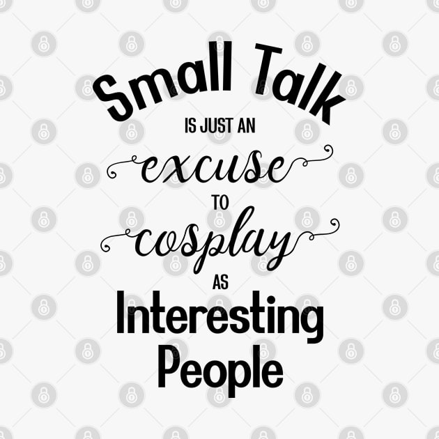 Small Talk is just an Excuse to Cosplay as Interesting People [Black Text] by intromerch