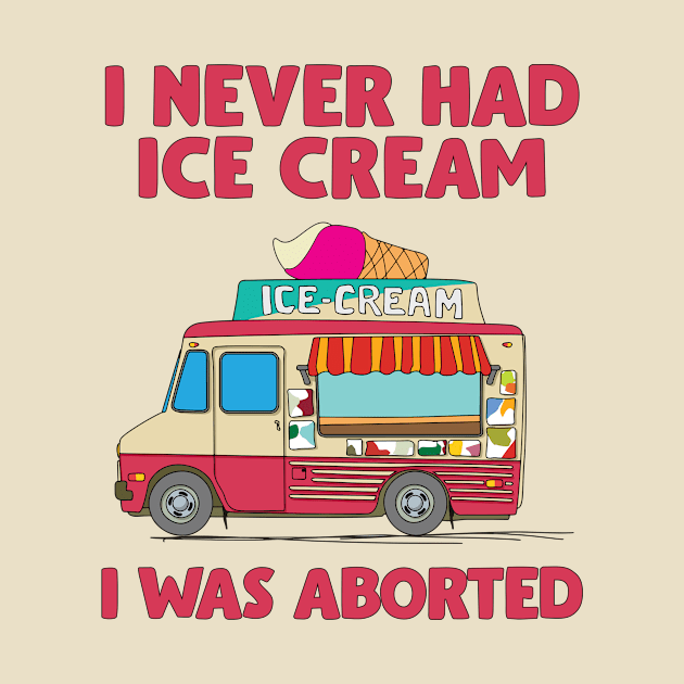 I Never Had Ice Cream I Was Aborted by Aratack Kinder