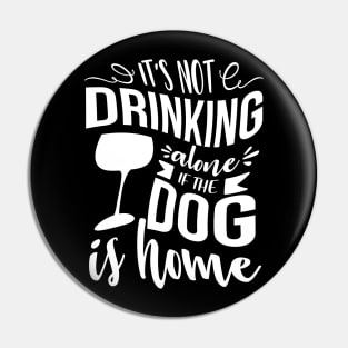 It's Not Drinking Alone If The Dog Is Home Pin