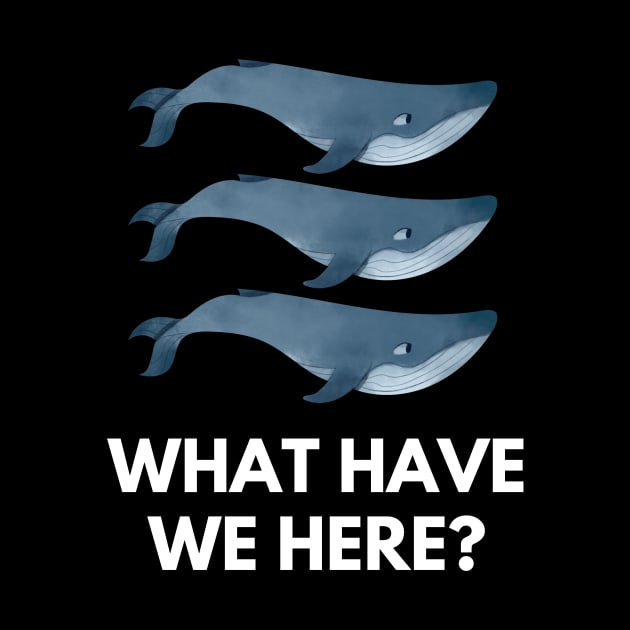 Whale Whale Whale, What Have We Here - Funny Design by TheHopeLocker