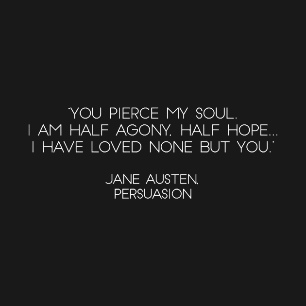 “You Pierce My Soul. I Am Half Agony, Half Hope...I Have Loved None But You.” - Jane Austen, Persuasion (White) by nkZarger08