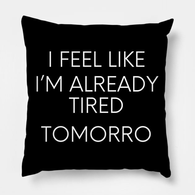 I feel like I'm already tired tomorrow funny lazy qoute Pillow by Maroon55