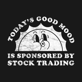 Today's Good Mood Is Sponsored By Stock Trading Gift for Stock Trading Lover T-Shirt