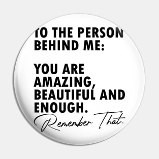 To the person behind me you are amazing beautiful and enough Pin