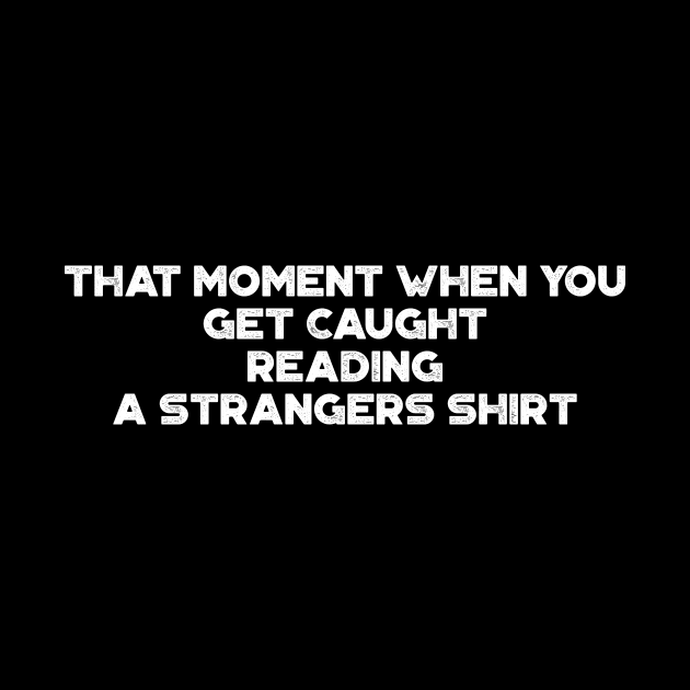 That Moment When You Get Caught Reading A Strangers Shirt Funny Vintage Retro (White) by truffela