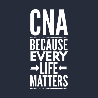 CNA BECAUSE EVERY LIFE MATTERS NURSE AND CNA WEARS T-Shirt