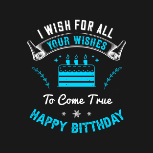 I wish for all of your wishes to come true. Happy birthday T-Shirt