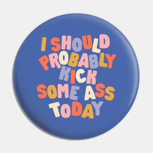 I Should Probably Kick Some Ass Today Pin