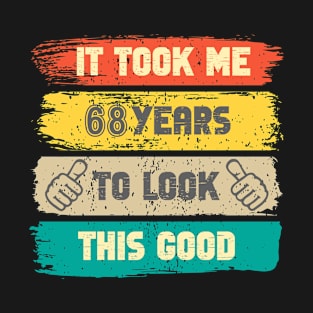 It Took Me 68 Years To Look This Good - 68th Birthday T-Shirt