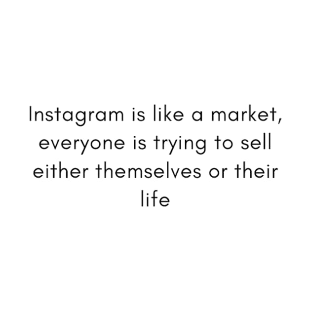 Instagram is like a market, everyone is trying to sell either themselves or their life by duddles