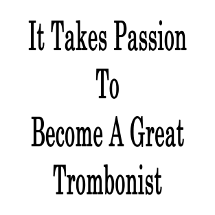 It Takes Passion To Become A Great Trombonist T-Shirt