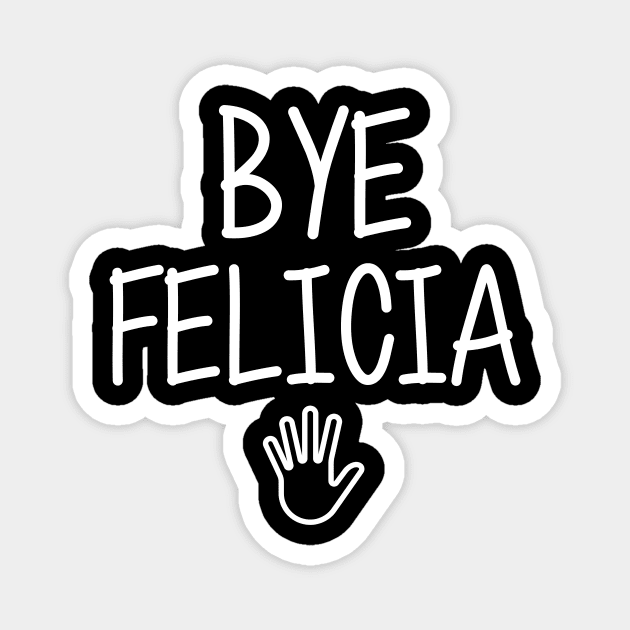 Bye felicia sarcasm hate hates quote in hand speech funny friday bad meme ugly byefelicia shirt sarcastic tshirt clothing artist humor Magnet by artiscoming