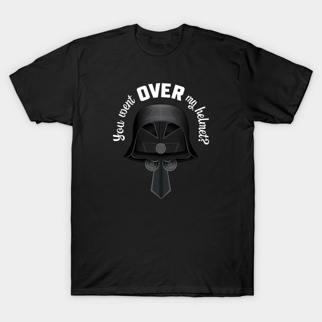 You Went OVER My Helmet? Dark Helmet Spaceballs quote - Helmet - T-Shirt