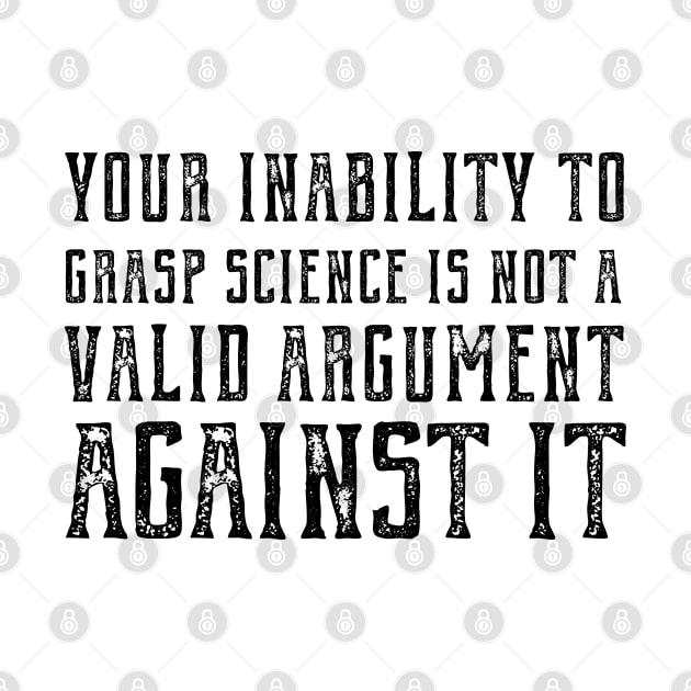 "Your inability to grasp science is not a valid argument against it" (plain speaking in black text) by Ofeefee