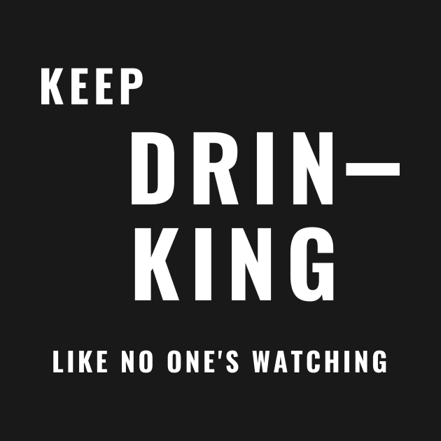 Keep Drinking Like No One's Watching - Funny by 369designs