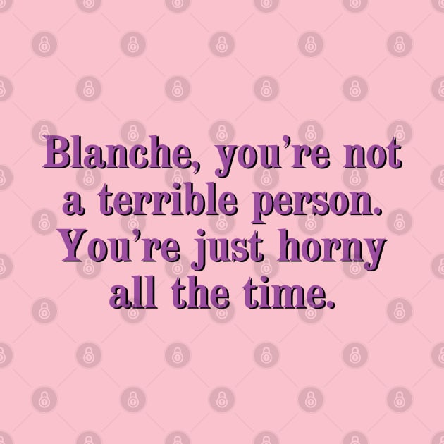 Blanche, you're not a terrible person. You're just horny all the time. by Golden Girls Quotes