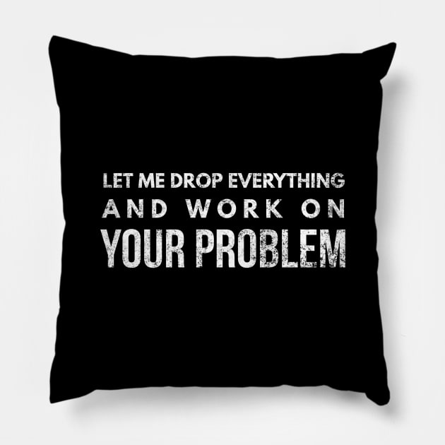 Let Me Drop Everything And Work On Your Problem - Funny Sayings Pillow by Textee Store