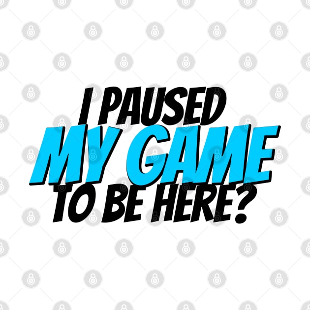 I paused my game to be here? by GreenGuyTeesStore