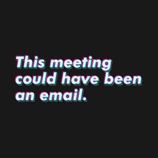 This meeting could have been an email. T-Shirt