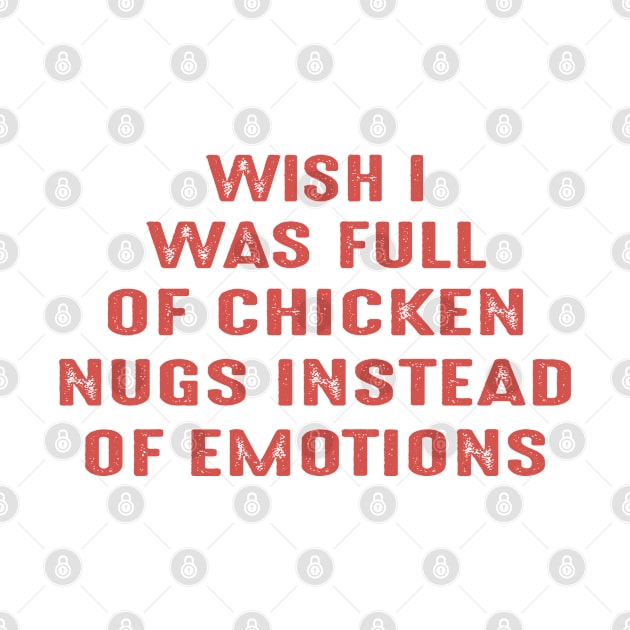 Wish I Was Full Of Chicken Nugs Instead Of Emotions by Fomah