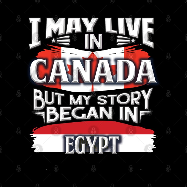 I May Live In Canada But My Story Began In Egypt - Gift For Egyptian With Egyptian Flag Heritage Roots From Egypt by giftideas