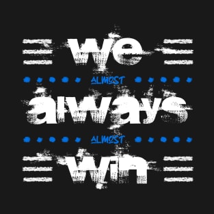 WE ALMOST ALWAYS ALMOST WIN T-Shirt