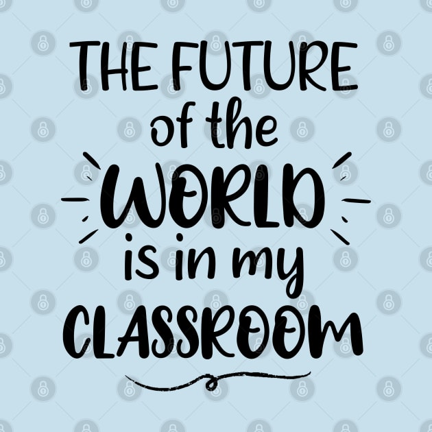 The Future Of The World Is in My Classroom - Saying Quote Gift Ideas For Kindergarten Teacher by Arda